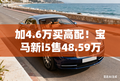 加4.6万买高配！宝马新i5售48.59万起 动力续航升级