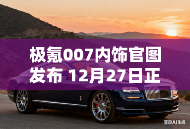 极氪007内饰官图发布 12月27日正式上市