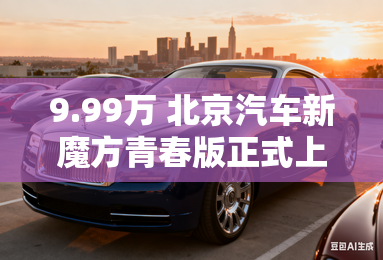 9.99万 北京汽车新魔方青春版正式上市