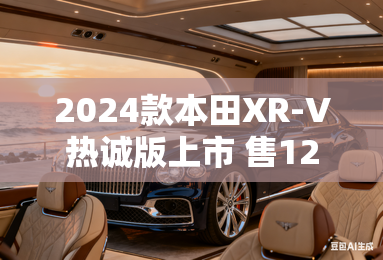 2024款本田XR-V热诚版上市 售12.59万元