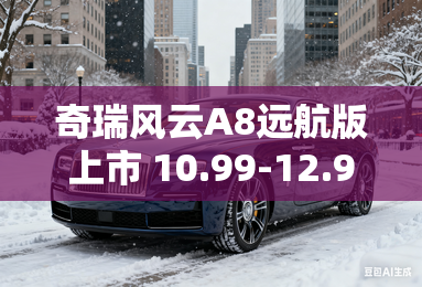 奇瑞风云A8远航版上市 10.99-12.99万元 奇瑞风云A8远航版上市 10.99-12.99万元