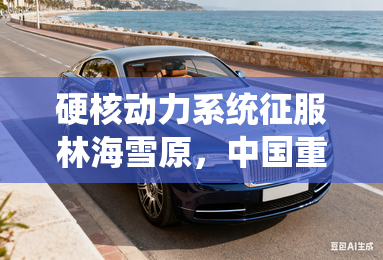 硬核动力系统征服林海雪原，中国重汽搏胜S9冰雪驾控实力解析