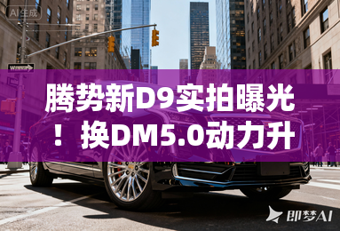 腾势新D9实拍曝光!换DM5.0动力升级 可选激光雷达 腾势新D9实拍曝光!换DM5.0动力升级 可选激光雷达