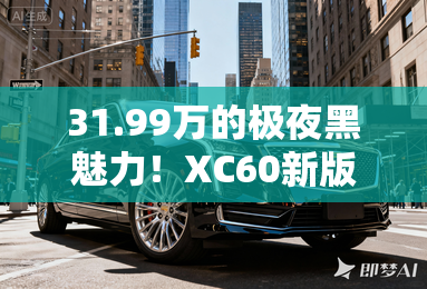 31.99万的极夜黑魅力！XC60新版本上市