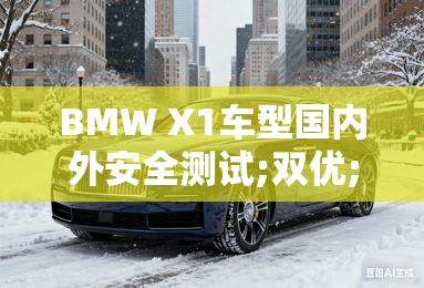 BMW X1车型国内外安全测试;双优;好评