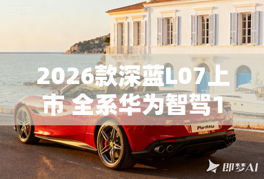 2026款深蓝L07上市 全系华为智驾13.59万元起！