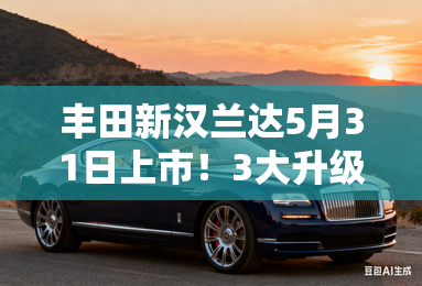 丰田新汉兰达5月31日上市！3大升级，会降价吗？