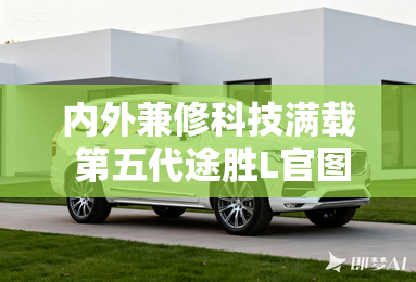 内外兼修科技满载 第五代途胜L官图赏析