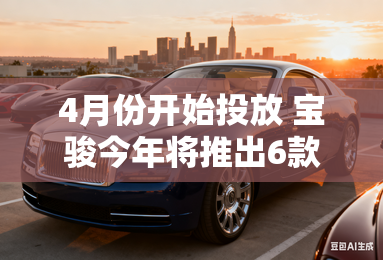 4月份开始投放 宝骏今年将推出6款新车
