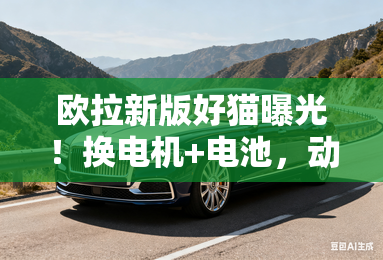 欧拉新版好猫曝光！换电机+电池，动力大幅提升