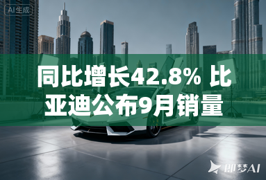 同比增长42.8% 比亚迪公布9月销量