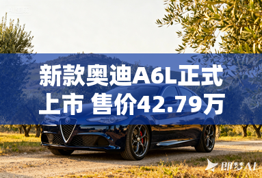 新款奥迪A6L正式上市 售价42.79万元起 新款奥迪A6L正式上市 售价42.79万元起