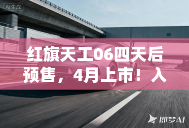 红旗天工06四天后预售,4月上市!入门版低于20万? 红旗天工06四天后预售,4月上市!入门版低于20万?