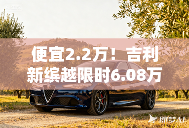 便宜2.2万！吉利新缤越限时6.08万起售 换1.5L动力
