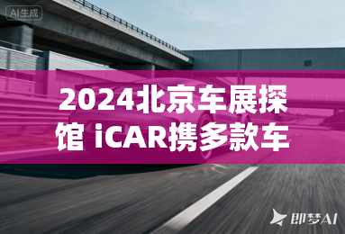 2024北京车展探馆 iCAR携多款车型参展