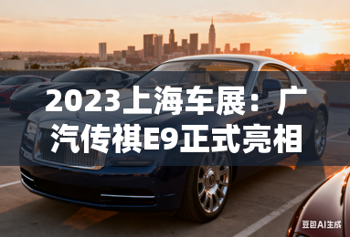 2023上海车展：广汽传祺E9正式亮相