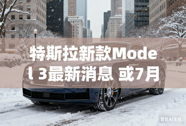 特斯拉新款Model 3最新消息 或7月亮相
