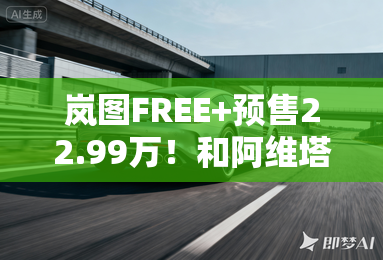 岚图FREE+预售22.99万！和阿维塔11比，谁更值？