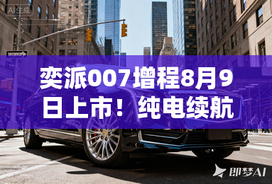 奕派007增程8月9日上市！纯电续航200km 卖13万？