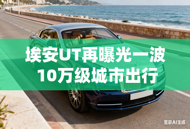 埃安UT再曝光一波 10万级城市出行新秀