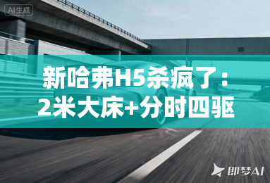 新哈弗H5杀疯了：2米大床+分时四驱，12.78万元起！