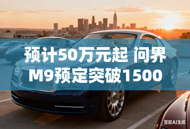 预计50万元起 问界M9预定突破15000台