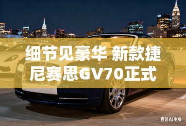 细节见豪华 新款捷尼赛思GV70正式上市