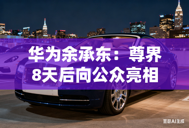 华为余承东：尊界8天后向公众亮相！疑似图片曝光