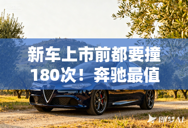 新车上市前都要撞180次!奔驰最值钱的是自己的标准 新车上市前都要撞180次!奔驰最值钱的是自己的标准