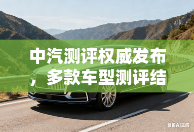 中汽测评权威发布，多款车型测评结果揭晓！