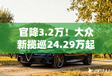 官降3.2万！大众新揽巡24.29万起售 老款优惠11.2万