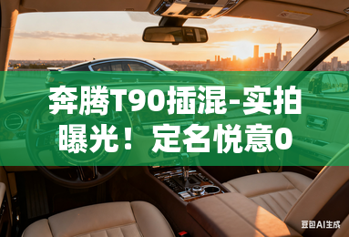 奔腾T90插混-实拍曝光！定名悦意07 纯电续航160km