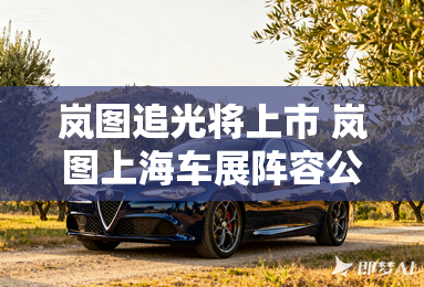 岚图追光将上市 岚图上海车展阵容公布