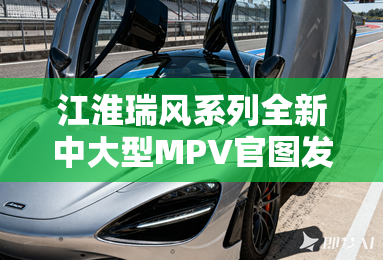 江淮瑞风系列全新中大型MPV官图发布