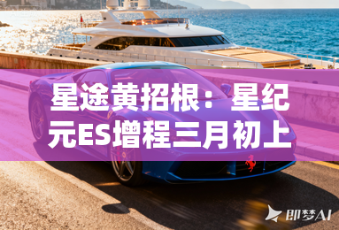 星途黄招根:星纪元ES增程三月初上市!销售:卖15万 星途黄招根:星纪元ES增程三月初上市!销售:卖15万