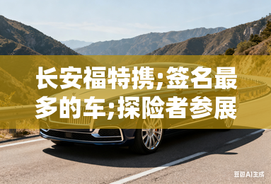 长安福特携;签名最多的车;探险者参展 长安福特携;签名最多的车;探险者参展