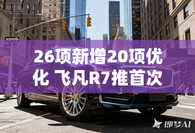 26项新增20项优化 飞凡R7推首次OTA升级