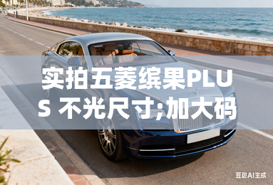 实拍五菱缤果PLUS 不光尺寸;加大码;-外观：整车采用“驭风美学”设计