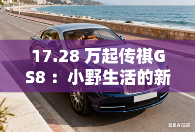 17.28 万起传祺GS8 :小野生活的新选择 17.28 万起传祺GS8 :小野生活的新选择
