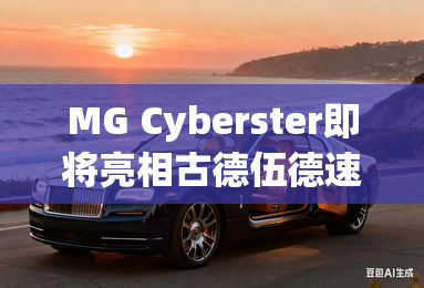 MG Cyberster即将亮相古德伍德速度节