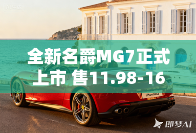 全新名爵MG7正式上市 售11.98-16.98万 全新名爵MG7正式上市 售11.98-16.98万