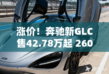 涨价!奔驰新GLC售42.78万起 260低功-取消7座 涨价!奔驰新GLC售42.78万起 260低功-取消7座