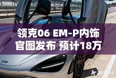 领克06 EM-P内饰官图发布 预计18万元起