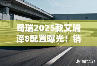 奇瑞2025款艾瑞泽8配置曝光!销售:3月上市 奇瑞2025款艾瑞泽8配置曝光!销售:3月上市