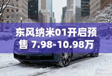 东风纳米01开启预售 7.98-10.98万元