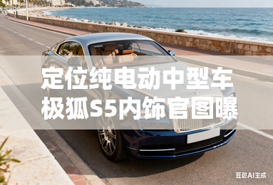 定位纯电动中型车 极狐S5内饰官图曝光