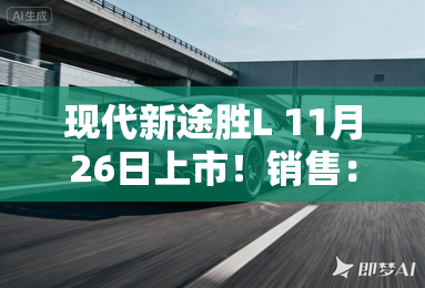现代新途胜L 11月26日上市！销售：现在订减4万