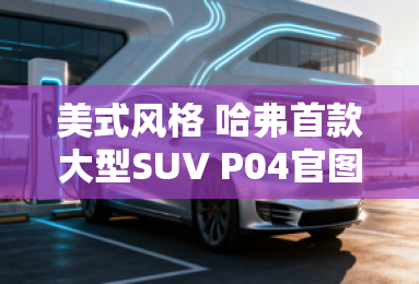美式风格 哈弗首款大型SUV P04官图发布