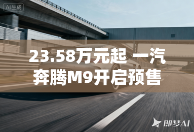 23.58万元起 一汽奔腾M9开启预售