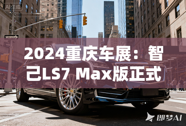 2024重庆车展：智己LS7 Max版正式上市